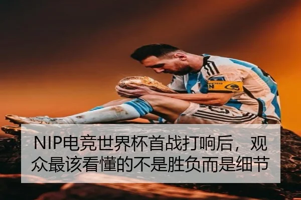 NIP电竞世界杯首战打响后，观众最该看懂的不是胜负而是细节